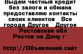 Выдам частный кредит без залога и обмана предоставляю контакты своих клиентов - Все города Другое » Другое   . Ростовская обл.,Ростов-на-Дону г.